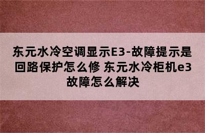 东元水冷空调显示E3-故障提示是回路保护怎么修 东元水冷柜机e3故障怎么解决